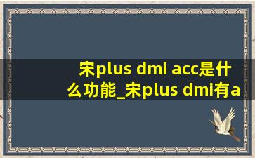宋plus dmi acc是什么功能_宋plus dmi有acc吗
